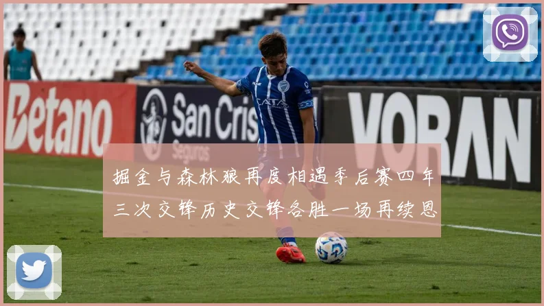 掘金与森林狼再度相遇季后赛四年三次交锋历史交锋各胜一场再续恩怨