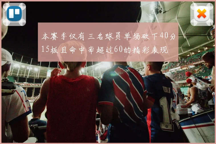本赛季仅有三名球员单场砍下40分15板且命中率超过60的精彩表现