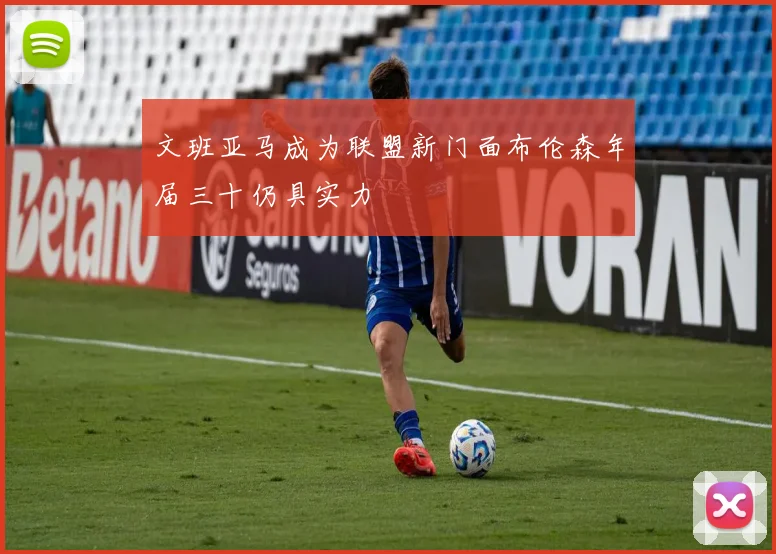 文班亚马成为联盟新门面布伦森年届三十仍具实力