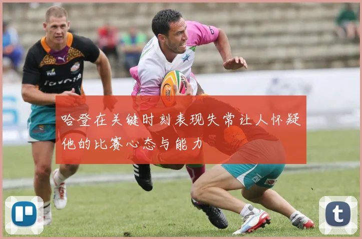哈登在关键时刻表现失常让人怀疑他的比赛心态与能力