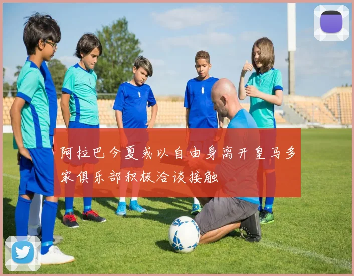 阿拉巴今夏或以自由身离开皇马多家俱乐部积极洽谈接触