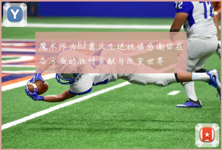 魔术师为EJ酱庆生送祝福感谢你在各方面的独特贡献与改变世界