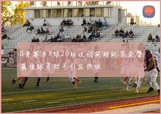 B费赛季8球20助攻创英超纪录荣膺最佳球员称号引发热议
