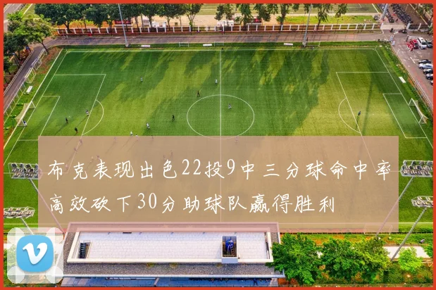 布克表现出色22投9中三分球命中率高效砍下30分助球队赢得胜利