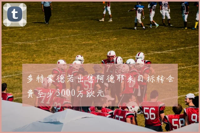 多特蒙德若出售阿德耶米目标转会费至少3000万欧元